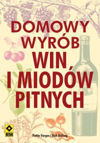 Domowy wyrób win i miodów pitnych. Autor: Pattie Vargas, Rich Gulling. Dobreksiazki.pl Okładka książki Domowy wyrób win i miodów pitnych