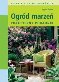 Ogród marzeń. Praktyczny poradnik. Autor: Agnes Pahler. Dobreksiazki.pl Okładka książki Ogród marzeń. Praktyczny poradnik
