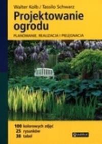 Projektowanie ogrodu. Planowanie, realizacja.... Autor: Walter Kolb, Tassilo Schwarz. Dobreksiazki.pl Okładka książki Projektowanie ogrodu. Planowanie, realizacja...