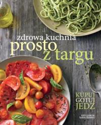 Zdrowa kuchnia prosto z targu. Autor: Liano Jodi, DeSerio Tasha. Dobreksiazki.pl Okładka książki Zdrowa kuchnia prosto z targu