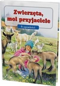 Zwierzęta, moi przyjaciele - 6 opowieści. Autor: Opracowanie zbiorowe. Dobreksiazki.pl Okładka książki Zwierzęta, moi przyjaciele - 6 opowieści