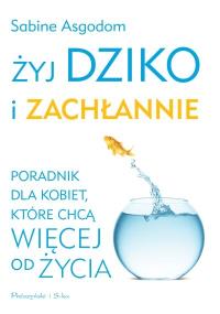 Żyj dziko i zachłannie. Autor: Sabine Asgodom. Dobreksiazki.pl Okładka książki Żyj dziko i zachłannie