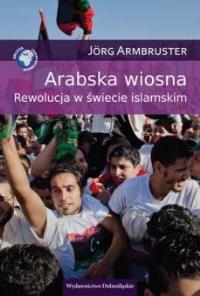 Arabska wiosna. Rewolucja w świecie islamskim. Autor: Jorg Armbruster. Dobreksiazki.pl Okładka książki Arabska wiosna. Rewolucja w świecie islamskim