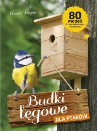 Budki lęgowe dla ptaków. 80 modeli do ... Autor: Lorpin Claude. Dobreksiazki.pl Okładka książki Budki lęgowe dla ptaków. 80 modeli do ..