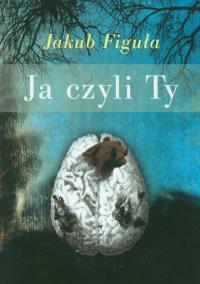 Ja czyli Ty. Autor: Figuła Jakub. Dobreksiazki.pl Okładka książki Ja czyli Ty