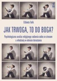 Jak trwoga, to do Boga? Psychologiczna analiza.... Autor: Elżbieta Talik. Dobreksiazki.pl Okładka książki Jak trwoga, to do Boga? Psychologiczna analiza...