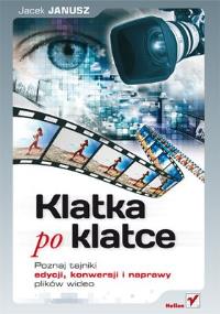 Klatka po klatce. Poznaj tajniki edycji, konwersji. Autor: Januszewski Jacek. Dobreksiazki.pl Okładka książki Klatka po klatce. Poznaj tajniki edycji, konwersji