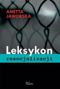 Leksykon resocjalizacji. Autor: Jaworska Anetta. Dobreksiazki.pl Okładka książki Leksykon resocjalizacji