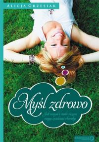 Myśl zdrowo. Jak umysł i ciało razem.... Autor: Alicja Grzesiak. Dobreksiazki.pl Okładka książki Myśl zdrowo. Jak umysł i ciało razem...