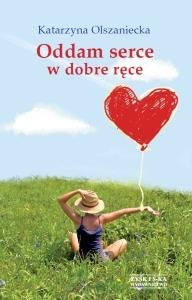 Oddam serce w dobre ręce. Autor: Olszaniecka Katarzyna Anna. Dobreksiazki.pl Okładka książki Oddam serce w dobre ręce
