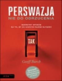 Perswazja nie do odrzucenia. Sekretny sposób... Autor: Geoff Burch. Dobreksiazki.pl Okładka książki Perswazja nie do odrzucenia. Sekretny sposób..