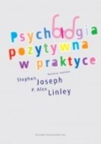 Psychologia pozytywna w praktyce. Autor: Liney Alex P., Joseph Stephen. Dobreksiazki.pl Okładka książki Psychologia pozytywna w praktyce