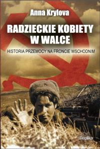 Radzieckie kobiety w walce. Historia przemocy. Autor: Krylova Anna. Dobreksiazki.pl Okładka książki Radzieckie kobiety w walce. Historia przemocy