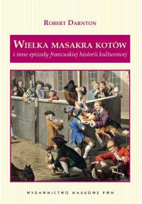 Wielka masakra kotów i inne epizody francuskiej ... Autor: Darnton Robert. Dobreksiazki.pl Okładka książki Wielka masakra kotów i inne epizody francuskiej ..