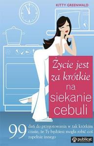 Życie jest za krótkie na siekanie cebuli. 99 dań... Autor: Greenwald Kitty. Dobreksiazki.pl Okładka książki Życie jest za krótkie na siekanie cebuli. 99 dań..