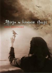 Alicja w krainie iluzji. Autor: Skrzyniarz Anna. Dobreksiazki.pl Okładka książki Alicja w krainie iluzji
