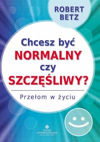 Chcesz być normalny czy szczęśliwy. Autor: Robert Betz. Dobreksiazki.pl Okładka książki Chcesz być normalny czy szczęśliwy