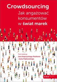 Crowdsourcing. Jak angażować konsumentów w świat... Autor: Praca zbiorowa pod redakcją Jana Kasprzyckiego-Ro. Dobreksiazki.pl Okładka książki Crowdsourcing. Jak angażować konsumentów w świat..