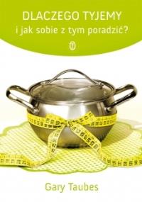 Dlaczego tyjemy i jak sobie z tym poradzić?. Autor: Gary Taubes. Dobreksiazki.pl Okładka książki Dlaczego tyjemy i jak sobie z tym poradzić?