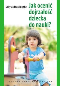 Jak ocenić dojrzałość dziecka do nauki?. Autor: Goddard Blythe Sally. Dobreksiazki.pl Okładka książki Jak ocenić dojrzałość dziecka do nauki?