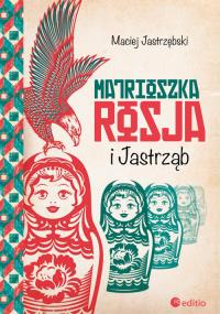 Matrioszka Rosja i Jastrząb. Autor: Maciej Jastrzębski. Dobreksiazki.pl Okładka książki Matrioszka Rosja i Jastrząb