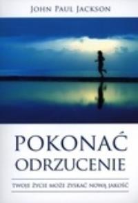 Pokonać odrzucenie. Twoje zcie może zyskać nową.... Autor: Jackson John Paul. Dobreksiazki.pl Okładka książki Pokonać odrzucenie. Twoje zcie może zyskać nową...