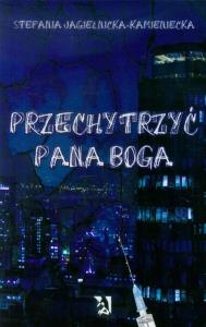 Przechytrzyć Pana Boga. Autor: Jagielnicka-Kamieniecka Stefania. Dobreksiazki.pl Okładka książki Przechytrzyć Pana Boga