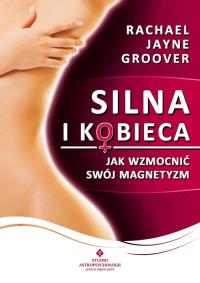 Silna i kobieca. Jak wzmocnić swój magnetyzm. Autor: Rachael Jayne Groover. Dobreksiazki.pl Okładka książki Silna i kobieca. Jak wzmocnić swój magnetyzm