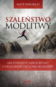 Szaleństwo modlitwy. Autor: Matt Woodley. Dobreksiazki.pl Okładka książki Szaleństwo modlitwy