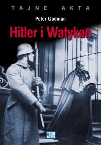 Tajne akta Hitler i Watykan. Autor: Godman Peter. Dobreksiazki.pl Okładka książki Tajne akta Hitler i Watykan