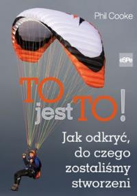 To jest to! Jak odkryć do czego zostaliśmy.... Autor: Phil Cooke. Dobreksiazki.pl Okładka książki To jest to! Jak odkryć do czego zostaliśmy...