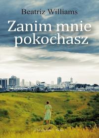Zanim mnie pokochasz. Autor: Williams Beatriz. Dobreksiazki.pl Okładka książki Zanim mnie pokochasz