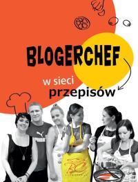 Blogerchef w sieci przepisów. Autor: Opracowanie zbiorowe. Dobreksiazki.pl Okładka książki Blogerchef w sieci przepisów