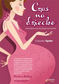 Czas na dziecko. Poradnik dla dojrzałych matek. Autor: Claudia Spahr, Joanna Sugiero (tłumaczenie). Dobreksiazki.pl Okładka książki Czas na dziecko. Poradnik dla dojrzałych matek