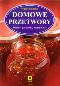 Domowe przetwory. Dżemy, galaretki ... Wyd. II. Autor: Trausner Walter. Dobreksiazki.pl Okładka książki Domowe przetwory. Dżemy, galaretki ... Wyd. II