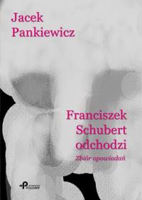 Franciszek Schubert odchodzi. Autor: Jacek Pankiewicz. Dobreksiazki.pl Okładka książki Franciszek Schubert odchodzi