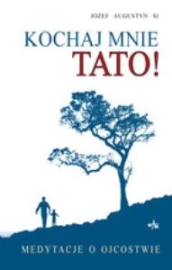 Kochaj mnie tato! Medytacje o ojcostwie. Autor: Augustyn Józef. Dobreksiazki.pl Okładka książki Kochaj mnie tato! Medytacje o ojcostwie