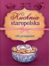 Kuchnia staropolska. 100 przepisów. Autor: PRACA ZBIOROWA. Dobreksiazki.pl Okładka książki Kuchnia staropolska. 100 przepisów