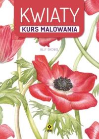 Kurs malowania. Kwiaty. Autor: Billy Showel. Dobreksiazki.pl Okładka książki Kurs malowania. Kwiaty