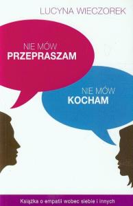 Nie mów przepraszam, nie mów kocham. Autor: Lucyna Wieczorek. Dobreksiazki.pl Okładka książki Nie mów przepraszam, nie mów kocham