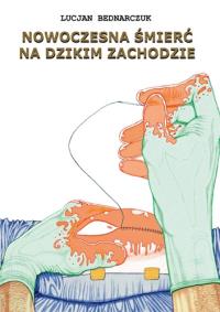 Nowoczesna śmierć na dzikim zachodzie. Autor: Bednarczuk Lucjan. Dobreksiazki.pl Okładka książki Nowoczesna śmierć na dzikim zachodzie