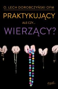 Praktykujący, ale czy...wierzący?. Autor: Dorobczyński Lech. Dobreksiazki.pl Okładka książki Praktykujący, ale czy...wierzący?
