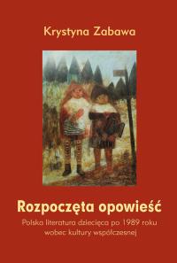 Rozpoczęta opowieść. Polska literatura dziecięca... Autor: Zabawa Krystyna. Dobreksiazki.pl Okładka książki Rozpoczęta opowieść. Polska literatura dziecięca..