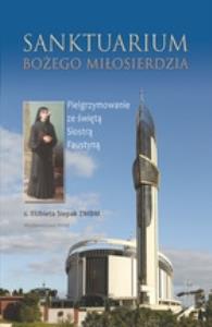 Sanktuarium Bożego Miłosierdzia. Pielgrzymowanie... Autor: Siepak Elżbieta S.. Dobreksiazki.pl Okładka książki Sanktuarium Bożego Miłosierdzia. Pielgrzymowanie..