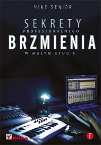 Sekrety profesjonalnego brzmienia w małym studiu. Autor: Mike Senior. Dobreksiazki.pl Okładka książki Sekrety profesjonalnego brzmienia w małym studiu