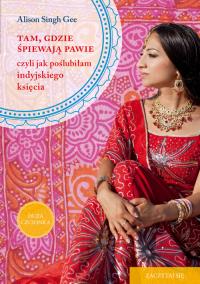 Tam, gdzie śpiewają pawie, czyli jak poślubiłam.... Autor: Singh Gee Alison. Dobreksiazki.pl Okładka książki Tam, gdzie śpiewają pawie, czyli jak poślubiłam...