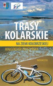 Trasy kolarskie na ziemi kołobrzeskiej. Autor: Małgorzata Truszyńska. Dobreksiazki.pl Okładka książki Trasy kolarskie na ziemi kołobrzeskiej