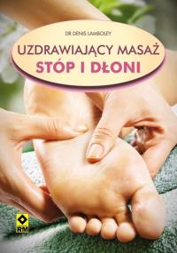 Uzdrawiający masaż stóp i dłoni RM. Autor: Denis Lamboley. Dobreksiazki.pl Okładka książki Uzdrawiający masaż stóp i dłoni RM