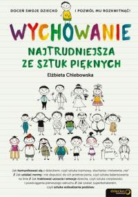 Wychowanie. Najtrudniejsza ze sztuk pięknych. Autor: Elżbieta Chlebowska. Dobreksiazki.pl Okładka książki Wychowanie. Najtrudniejsza ze sztuk pięknych