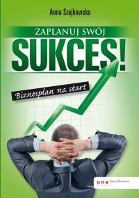 Zaplanuj swój sukces! Biznesplan na start. Autor: Anna Szajkowska. Dobreksiazki.pl Okładka książki Zaplanuj swój sukces! Biznesplan na start